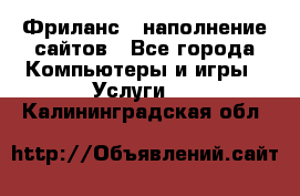 Фриланс - наполнение сайтов - Все города Компьютеры и игры » Услуги   . Калининградская обл.